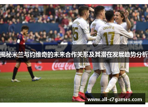 揭秘米兰与约维奇的未来合作关系及其潜在发展趋势分析