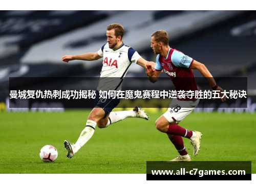 曼城复仇热刺成功揭秘 如何在魔鬼赛程中逆袭夺胜的五大秘诀