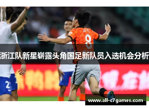 浙江队新星崭露头角国足新队员入选机会分析