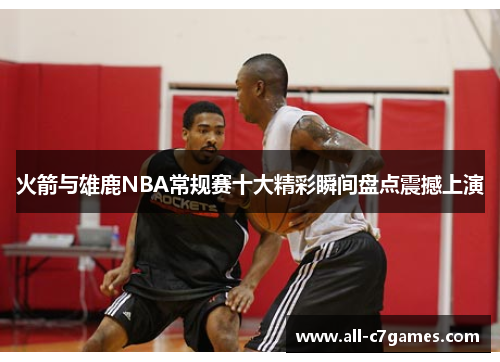 火箭与雄鹿NBA常规赛十大精彩瞬间盘点震撼上演