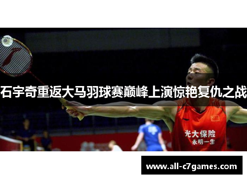 石宇奇重返大马羽球赛巅峰上演惊艳复仇之战