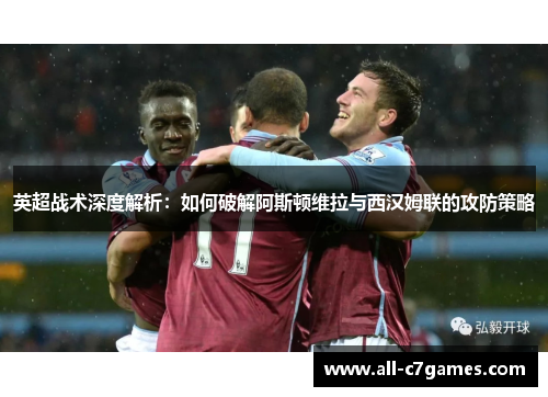 英超战术深度解析：如何破解阿斯顿维拉与西汉姆联的攻防策略