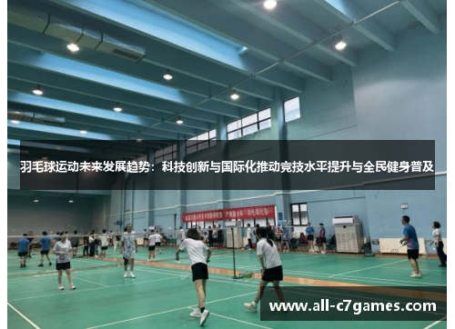 羽毛球运动未来发展趋势：科技创新与国际化推动竞技水平提升与全民健身普及