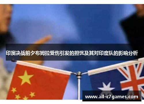 印澳决战前夕布姆拉受伤引发的担忧及其对印度队的影响分析 印澳决战前夕布姆拉受伤引发的担忧及其对印度队的影响分析