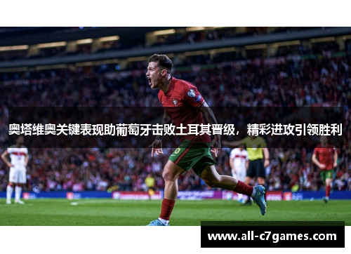 奥塔维奥关键表现助葡萄牙击败土耳其晋级，精彩进攻引领胜利
