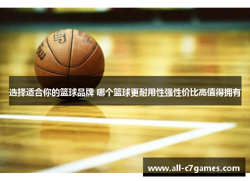 选择适合你的篮球品牌 哪个篮球更耐用性强性价比高值得拥有