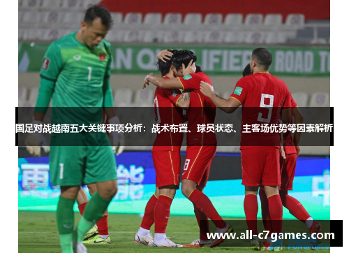 国足对战越南五大关键事项分析：战术布置、球员状态、主客场优势等因素解析