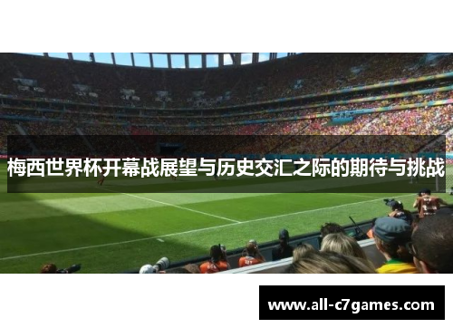 梅西世界杯开幕战展望与历史交汇之际的期待与挑战