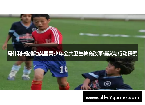 阿什利·扬推动英国青少年公共卫生教育改革倡议与行动探索