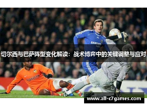 切尔西与巴萨阵型变化解读：战术博弈中的关键调整与应对