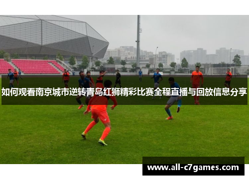如何观看南京城市逆转青岛红狮精彩比赛全程直播与回放信息分享