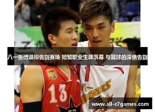 八一张博退役告别赛场 短暂职业生涯落幕 与篮球的深情告别