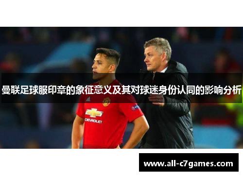 曼联足球服印章的象征意义及其对球迷身份认同的影响分析