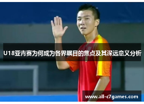 U18亚青赛为何成为各界瞩目的焦点及其深远意义分析