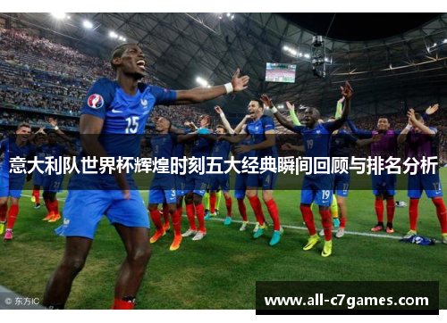 意大利队世界杯辉煌时刻五大经典瞬间回顾与排名分析