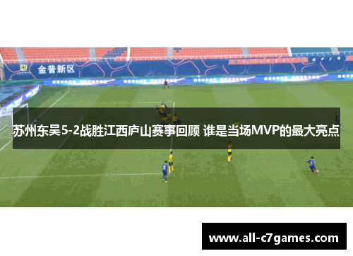 苏州东吴5-2战胜江西庐山赛事回顾 谁是当场MVP的最大亮点