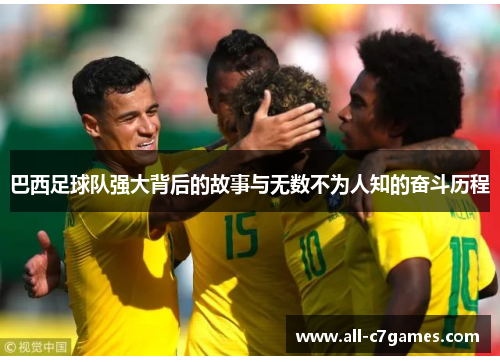 巴西足球队强大背后的故事与无数不为人知的奋斗历程 巴西足球队强大背后的故事与无数不为人知的奋斗历程