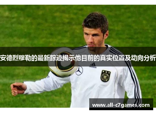 安德烈穆勒的最新踪迹揭示他目前的真实位置及动向分析