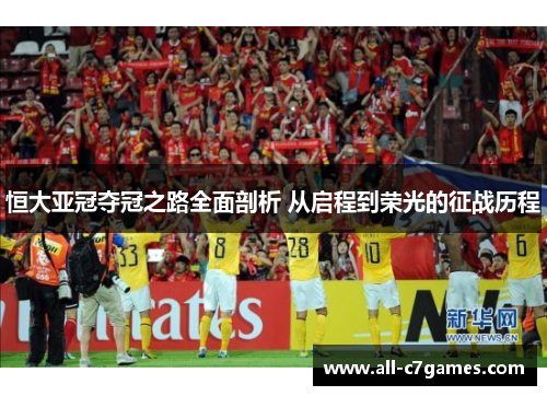 恒大亚冠夺冠之路全面剖析 从启程到荣光的征战历程