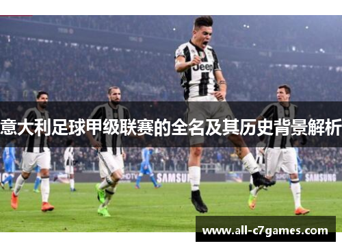 意大利足球甲级联赛的全名及其历史背景解析 意大利足球甲级联赛的全名及其历史背景解析