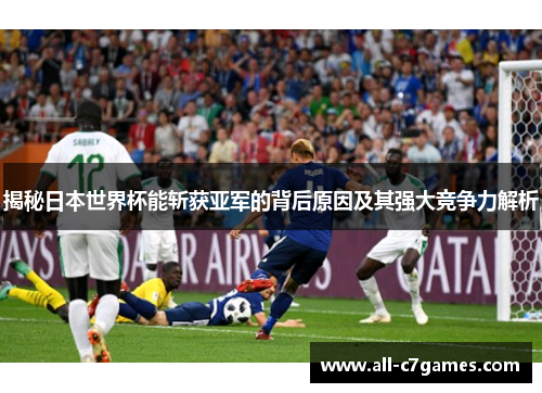 揭秘日本世界杯能斩获亚军的背后原因及其强大竞争力解析