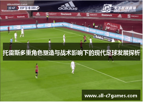 托雷斯多重角色塑造与战术影响下的现代足球发展探析