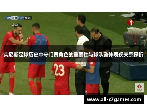 突尼斯足球历史中守门员角色的重要性与球队整体表现关系探析 突尼斯足球历史中守门员角色的重要性与球队整体表现关系探析