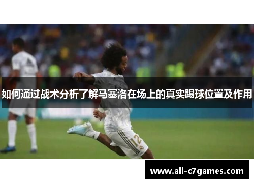 如何通过战术分析了解马塞洛在场上的真实踢球位置及作用 如何通过战术分析了解马塞洛在场上的真实踢球位置及作用