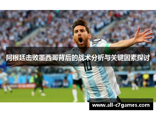 阿根廷击败墨西哥背后的战术分析与关键因素探讨