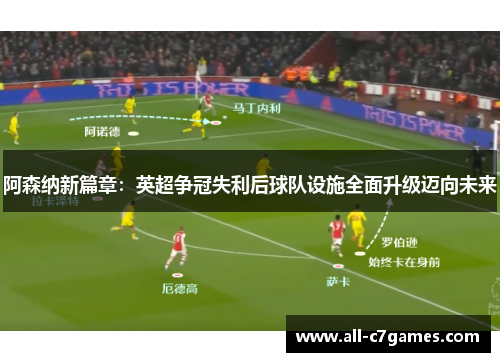 阿森纳新篇章:英超争冠失利后球队设施全面升级迈向未来 阿森纳新篇章:英超争冠失利后球队设施全面升级迈向未来