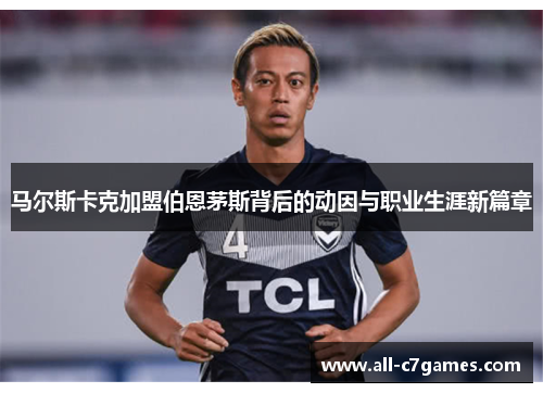 马尔斯卡克加盟伯恩茅斯背后的动因与职业生涯新篇章