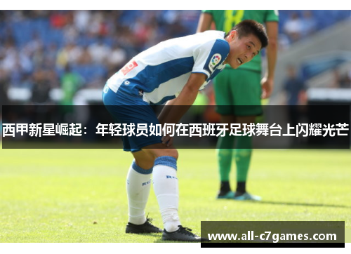 西甲新星崛起：年轻球员如何在西班牙足球舞台上闪耀光芒