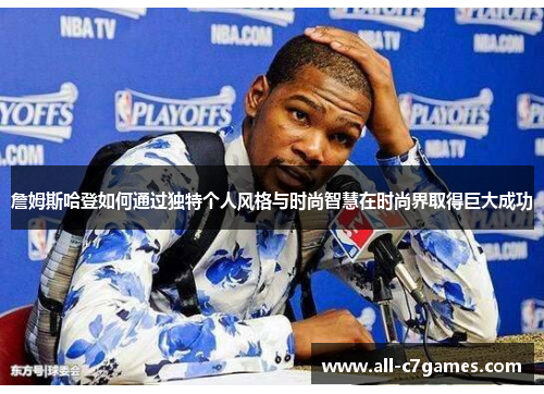 詹姆斯哈登如何通过独特个人风格与时尚智慧在时尚界取得巨大成功