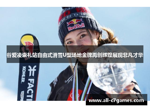 谷爱凌崇礼站自由式滑雪U型场地金牌再创辉煌展现非凡才华