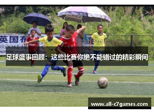 足球盛事回顾：这些比赛你绝不能错过的精彩瞬间