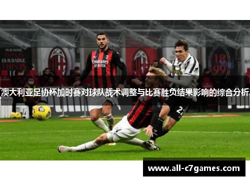 澳大利亚足协杯加时赛对球队战术调整与比赛胜负结果影响的综合分析