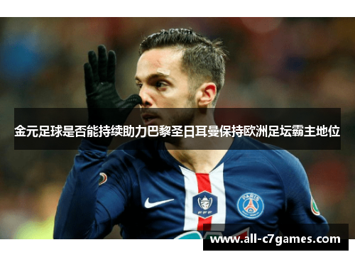 金元足球是否能持续助力巴黎圣日耳曼保持欧洲足坛霸主地位