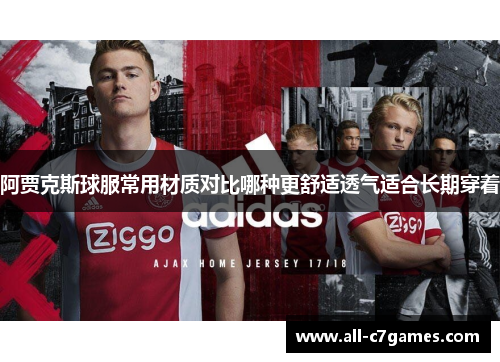 阿贾克斯球服常用材质对比哪种更舒适透气适合长期穿着 阿贾克斯球服常用材质对比哪种更舒适透气适合长期穿着