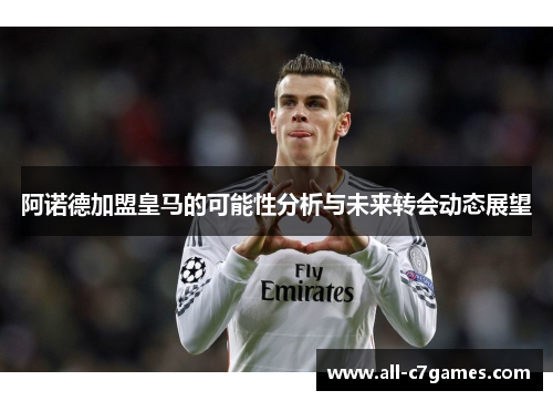 阿诺德加盟皇马的可能性分析与未来转会动态展望 阿诺德加盟皇马的可能性分析与未来转会动态展望