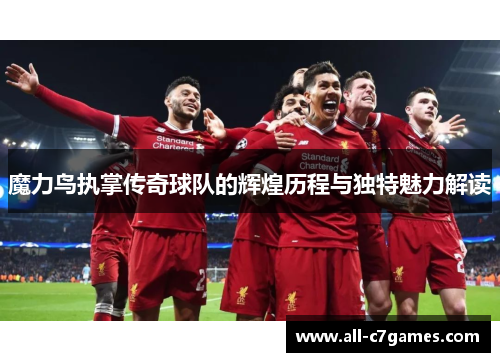 魔力鸟执掌传奇球队的辉煌历程与独特魅力解读