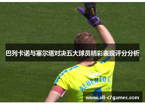 巴列卡诺与塞尔塔对决五大球员精彩表现评分分析 巴列卡诺与塞尔塔对决五大球员精彩表现评分分析