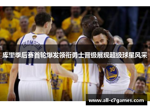 库里季后赛首轮爆发领衔勇士晋级展现超级球星风采